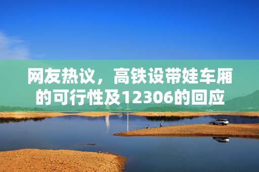 网友热议，高铁设带娃车厢的可行性及12306的回应
