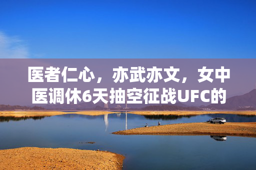 医者仁心，亦武亦文，女中医调休6天抽空征战UFC的非凡之旅