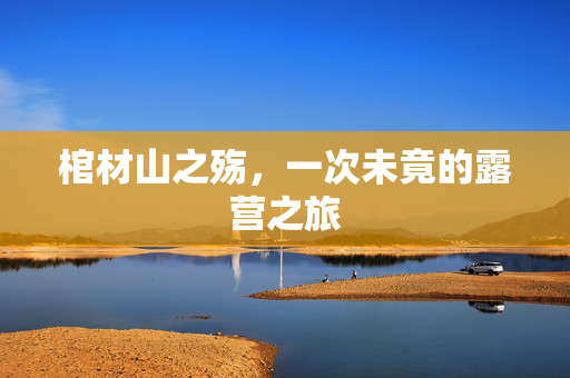 棺材山之殇，一次未竟的露营之旅