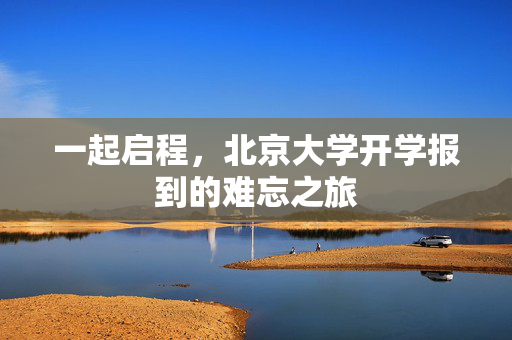 一起启程，北京大学开学报到的难忘之旅