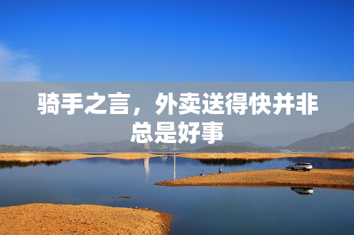 骑手之言，外卖送得快并非总是好事