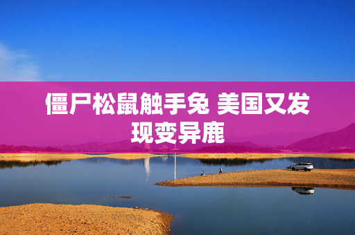 僵尸松鼠触手兔 美国又发现变异鹿