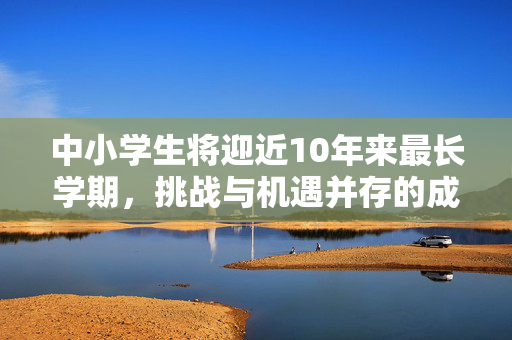 中小学生将迎近10年来最长学期，挑战与机遇并存的成长之路
