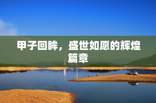 甲子回眸，盛世如愿的辉煌篇章