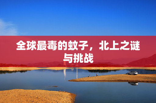 全球最毒的蚊子，北上之谜与挑战