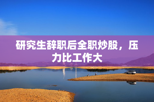 研究生辞职后全职炒股，压力比工作大