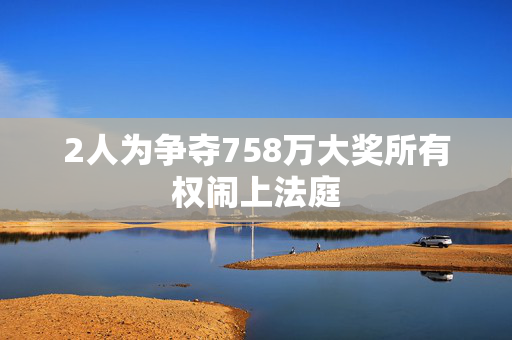 2人为争夺758万大奖所有权闹上法庭