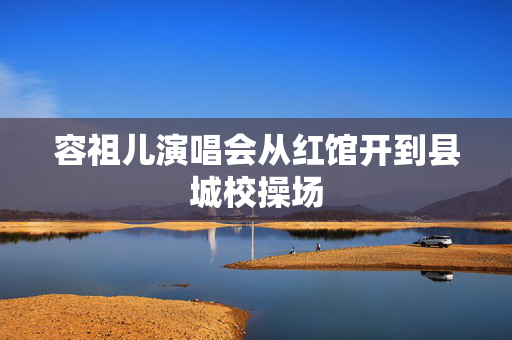 容祖儿演唱会从红馆开到县城校操场
