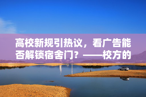 高校新规引热议，看广告能否解锁宿舍门？——校方的回应与思考
