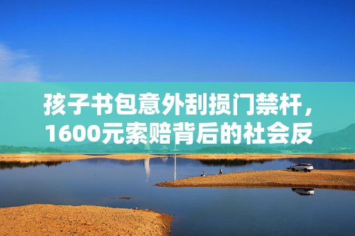 孩子书包意外刮损门禁杆，1600元索赔背后的社会反思