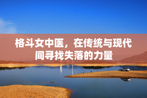 格斗女中医，在传统与现代间寻找失落的力量