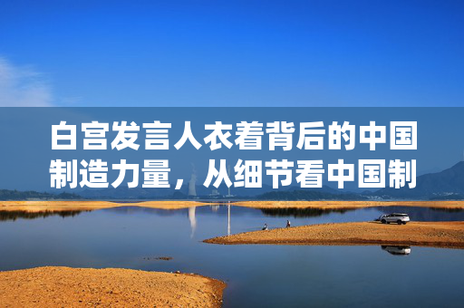 白宫发言人衣着背后的中国制造力量，从细节看中国制造的影响力