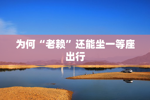 为何“老赖”还能坐一等座出行