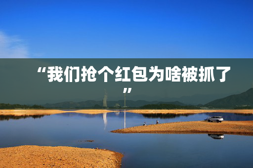 “我们抢个红包为啥被抓了”