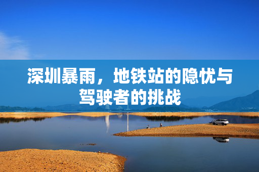 深圳暴雨，地铁站的隐忧与驾驶者的挑战