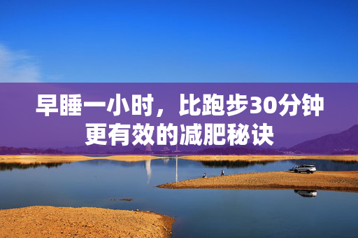 早睡一小时，比跑步30分钟更有效的减肥秘诀