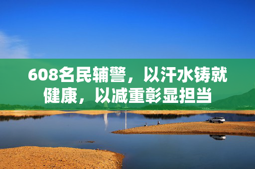 608名民辅警，以汗水铸就健康，以减重彰显担当