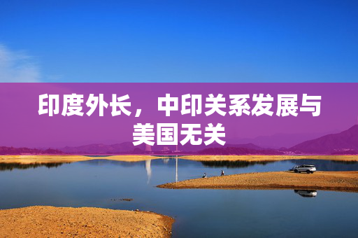 印度外长，中印关系发展与美国无关