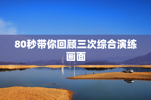 80秒带你回顾三次综合演练画面