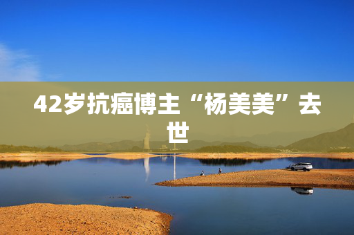 42岁抗癌博主“杨美美”去世