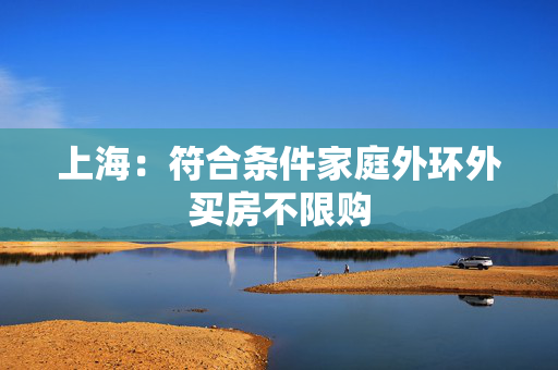 上海：符合条件家庭外环外买房不限购