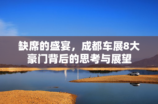 缺席的盛宴，成都车展8大豪门背后的思考与展望