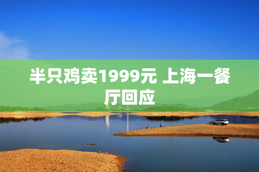 半只鸡卖1999元 上海一餐厅回应
