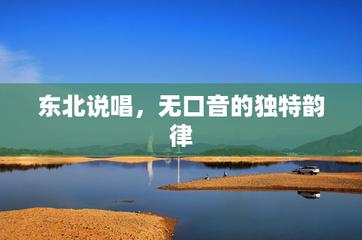 东北说唱，无口音的独特韵律
