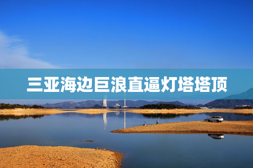 三亚海边巨浪直逼灯塔塔顶