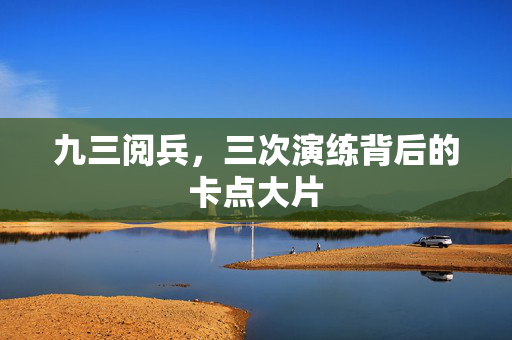 九三阅兵，三次演练背后的卡点大片