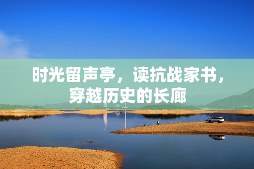 时光留声亭，读抗战家书，穿越历史的长廊
