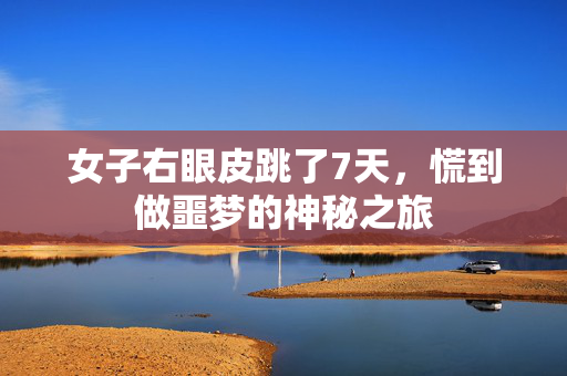 女子右眼皮跳了7天，慌到做噩梦的神秘之旅