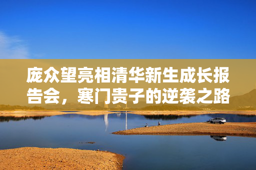 庞众望亮相清华新生成长报告会，寒门贵子的逆袭之路
