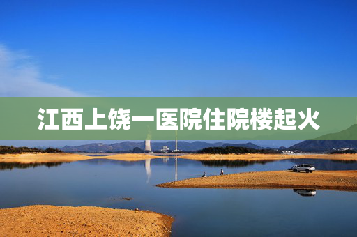 江西上饶一医院住院楼起火
