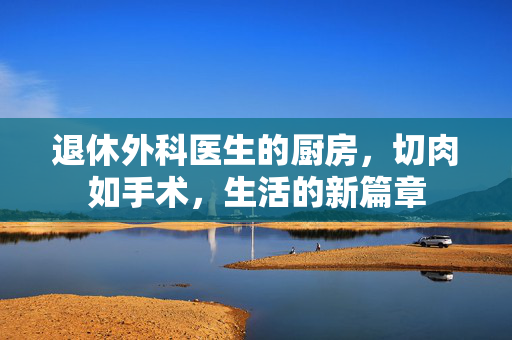 退休外科医生的厨房，切肉如手术，生活的新篇章