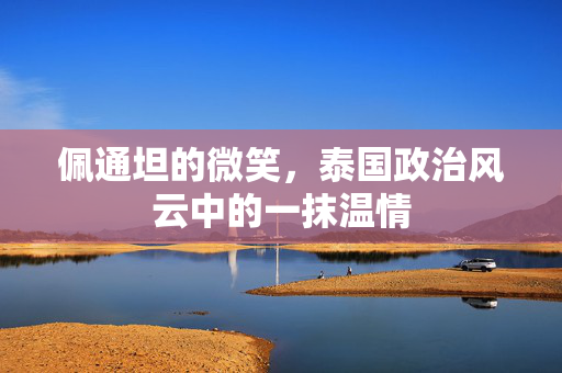 佩通坦的微笑，泰国政治风云中的一抹温情