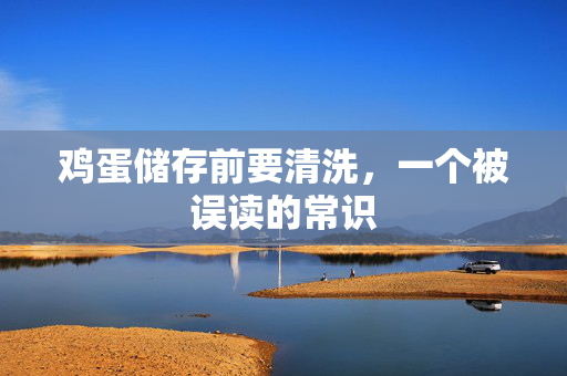 鸡蛋储存前要清洗，一个被误读的常识