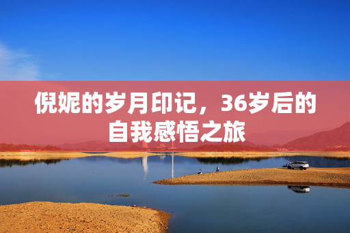 倪妮的岁月印记，36岁后的自我感悟之旅