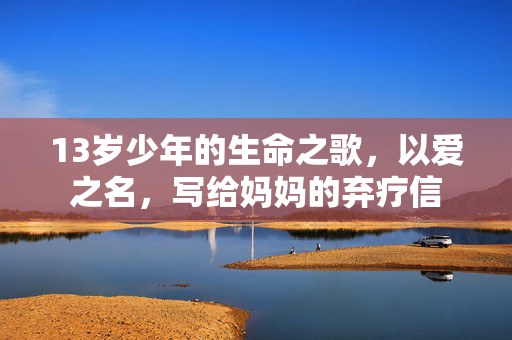 13岁少年的生命之歌，以爱之名，写给妈妈的弃疗信