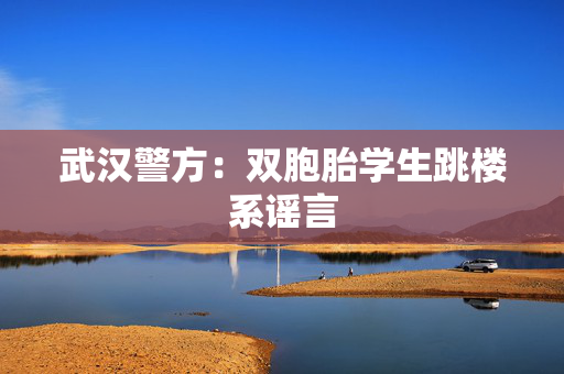 武汉警方：双胞胎学生跳楼系谣言