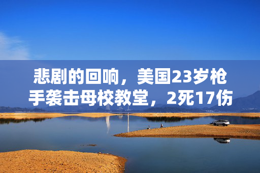 悲剧的回响，美国23岁枪手袭击母校教堂，2死17伤的悲剧性事件