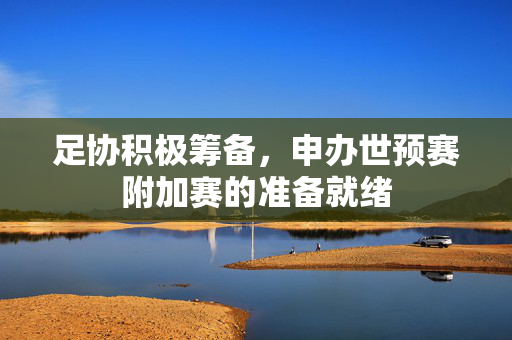 足协积极筹备，申办世预赛附加赛的准备就绪