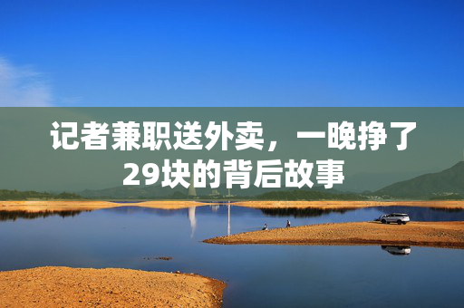 记者兼职送外卖，一晚挣了29块的背后故事