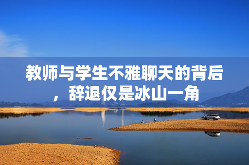 教师与学生不雅聊天的背后，辞退仅是冰山一角