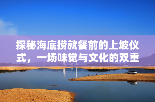 探秘海底捞就餐前的上坡仪式，一场味觉与文化的双重礼遇