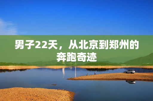 男子22天，从北京到郑州的奔跑奇迹