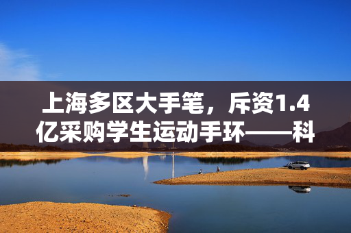 上海多区大手笔，斥资1.4亿采购学生运动手环——科技赋能校园体育的新篇章