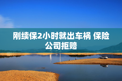 刚续保2小时就出车祸 保险公司拒赔