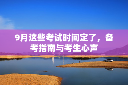 9月这些考试时间定了，备考指南与考生心声