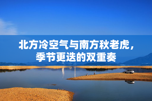 北方冷空气与南方秋老虎，季节更迭的双重奏